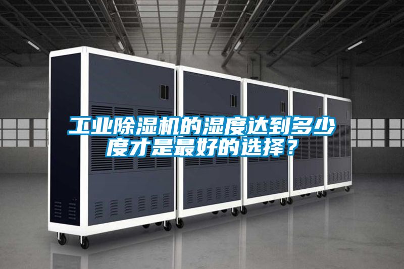 工業除濕機的濕度達到多少度才是最好的選擇?