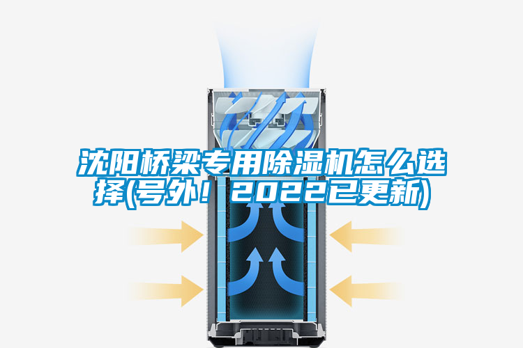 沈陽橋梁專用除濕機(jī)怎么選擇(號(hào)外！2022已更新)