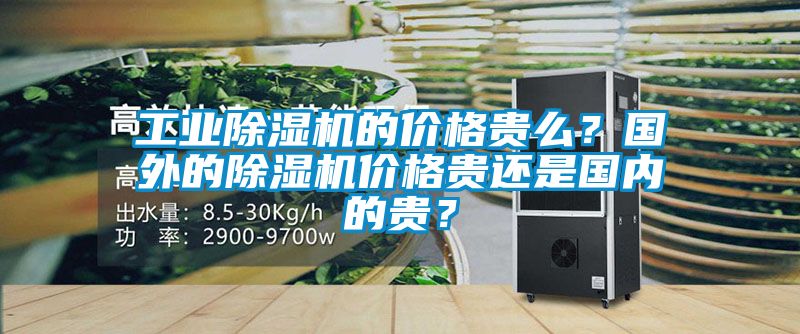工業除濕機的價格貴么？國外的除濕機價格貴還是國內的貴？