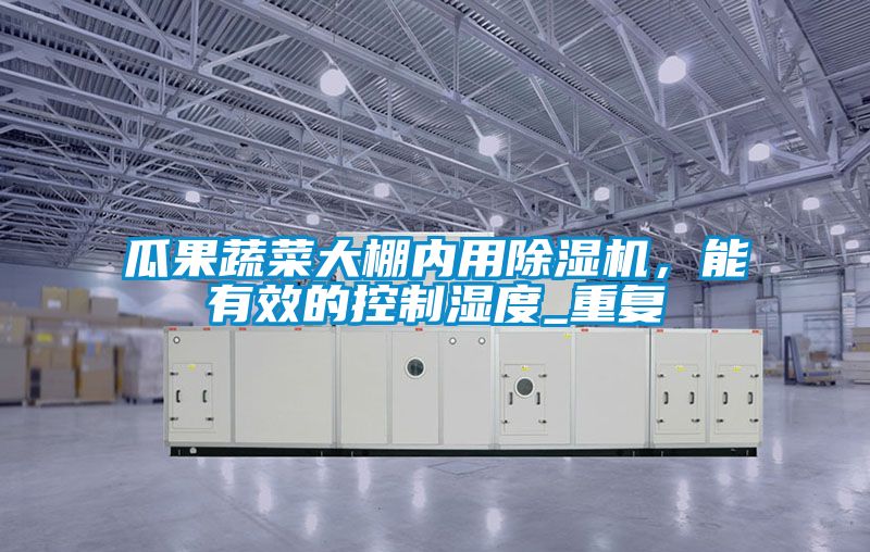 瓜果蔬菜大棚內(nèi)用除濕機(jī),能有效的控制濕度_重復(fù)