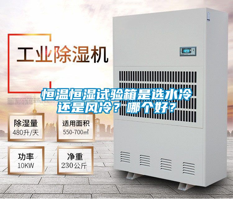 恒溫恒濕試驗(yàn)箱是選水冷還是風(fēng)冷？哪個(gè)好？