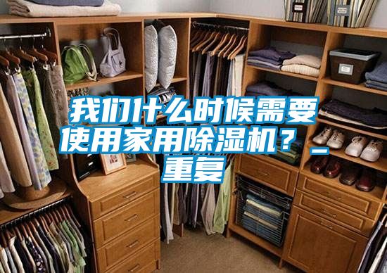 我們什么時(shí)候需要使用家用除濕機(jī)?_重復(fù)