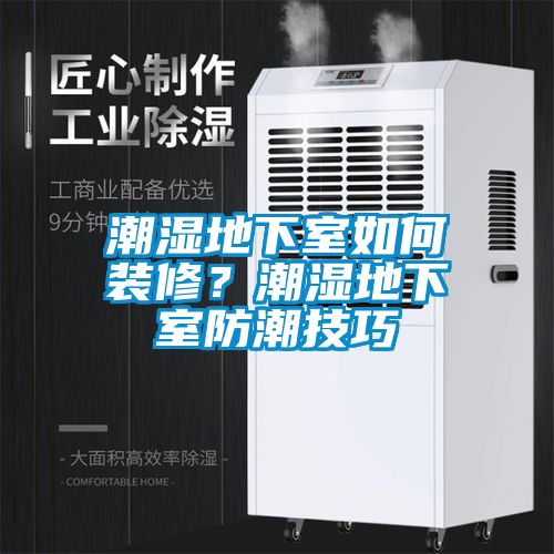 潮濕地下室如何裝修?潮濕地下室防潮技巧