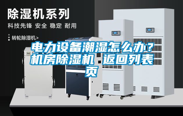電力設(shè)備潮濕怎么辦?機(jī)房除濕機(jī) 返回列表頁