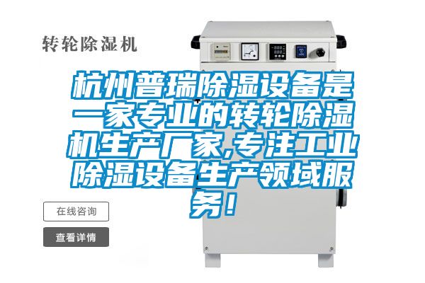 杭州普瑞除濕設(shè)備是一家專業(yè)的轉(zhuǎn)輪除濕機生產(chǎn)廠家,專注工業(yè)除濕設(shè)備生產(chǎn)領(lǐng)域服務(wù)!
