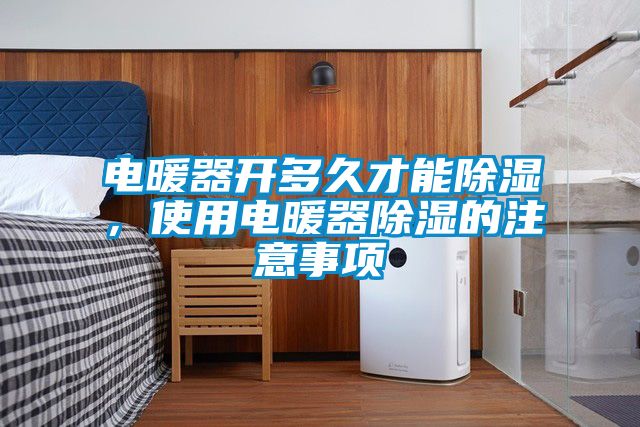 電暖器開多久才能除濕，使用電暖器除濕的注意事項