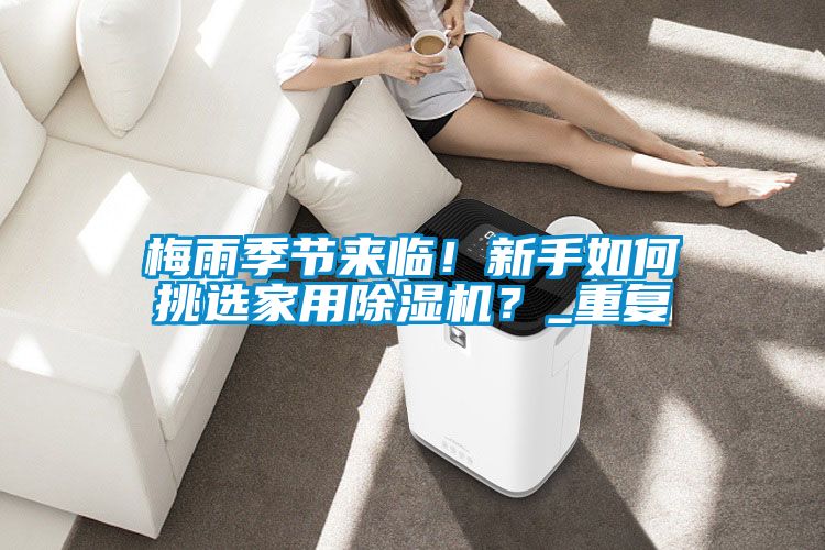 梅雨季節(jié)來(lái)臨！新手如何挑選家用除濕機(jī)？_重復(fù)