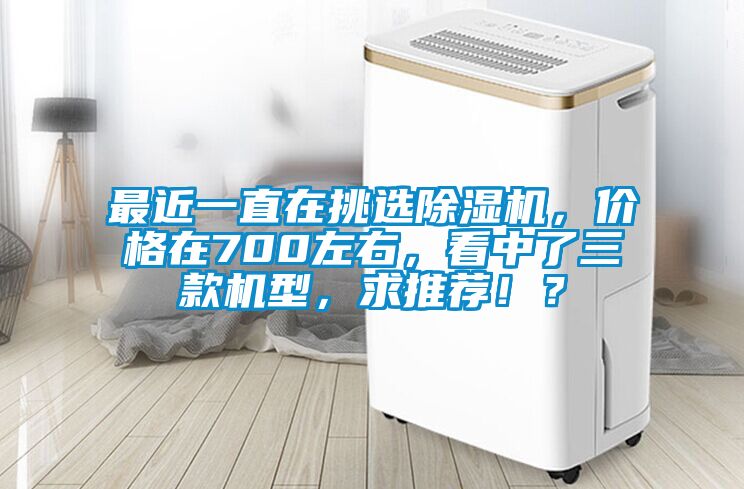 最近一直在挑選除濕機(jī),價格在700左右,看中了三款機(jī)型,求推薦!?