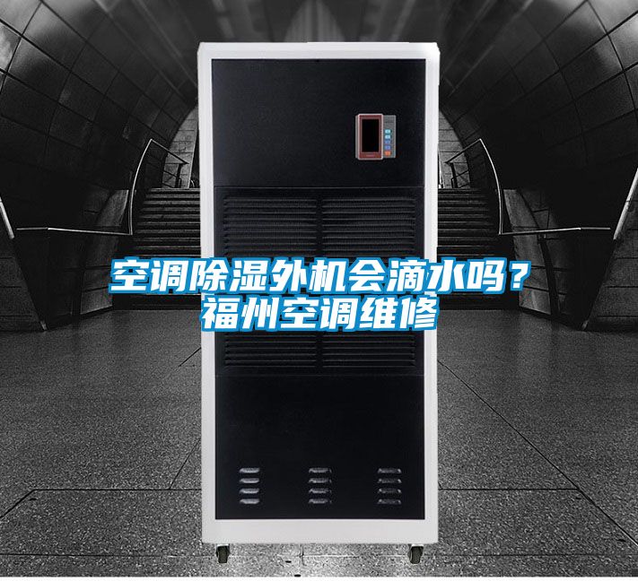 空調除濕外機會滴水嗎？福州空調維修