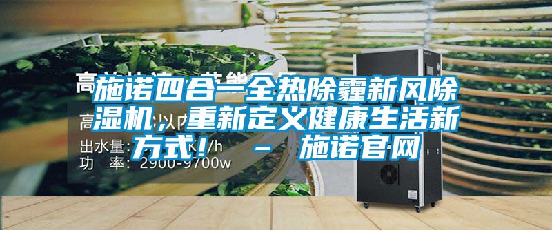 施諾四合一全熱除霾新風(fēng)除濕機(jī)，重新定義健康生活新方式！ – 施諾官網(wǎng)