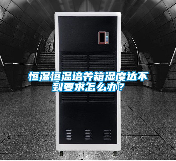 恒濕恒溫培養(yǎng)箱濕度達(dá)不到要求怎么辦?