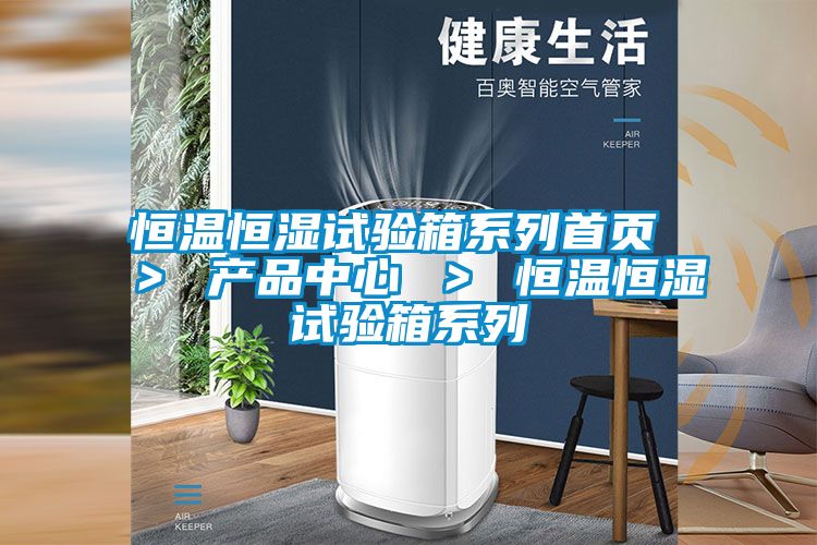 恒溫恒濕試驗(yàn)箱系列首頁 > 產(chǎn)品中心 > 恒溫恒濕試驗(yàn)箱系列