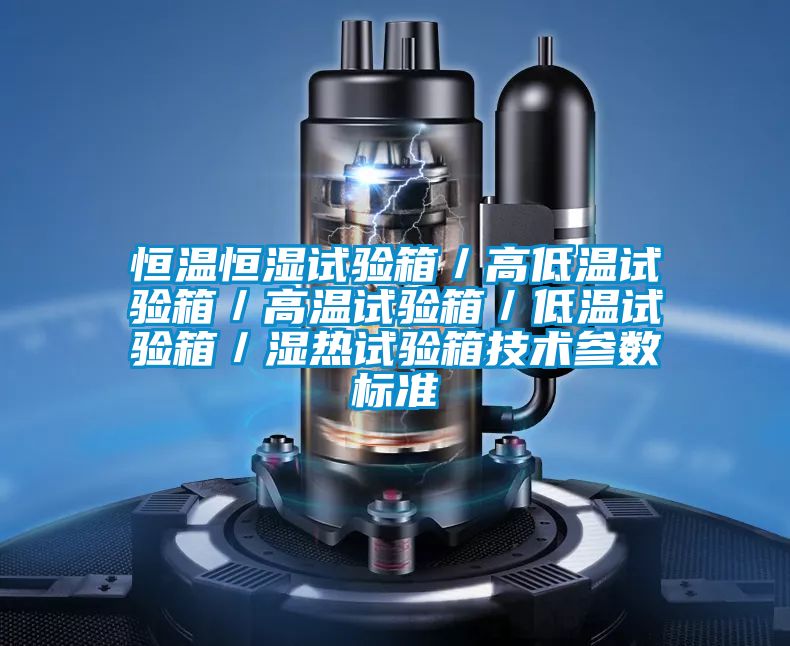 恒溫恒濕試驗(yàn)箱/高低溫試驗(yàn)箱/高溫試驗(yàn)箱/低溫試驗(yàn)箱/濕熱試驗(yàn)箱技術(shù)參數(shù)標(biāo)準(zhǔn)