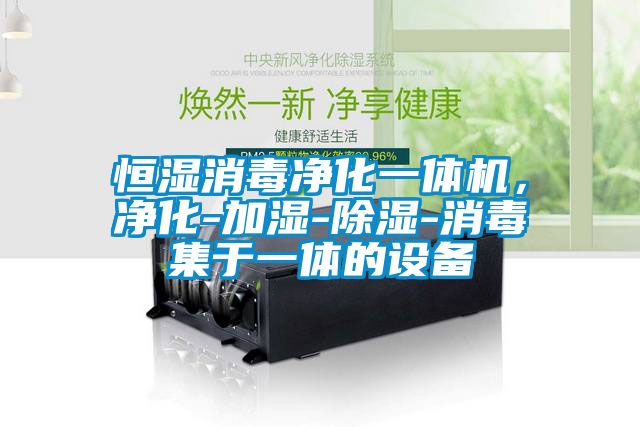 恒濕消毒凈化一體機,凈化-加濕-除濕-消毒集于一體的設備