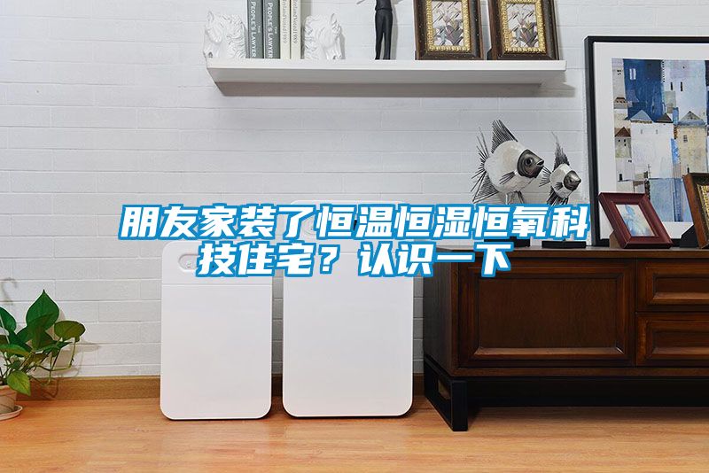 朋友家裝了恒溫恒濕恒氧科技住宅?認識一下