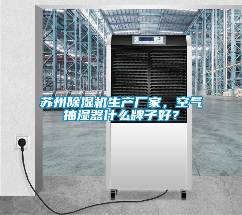 蘇州除濕機生產廠家,空氣抽濕器什么牌子好?