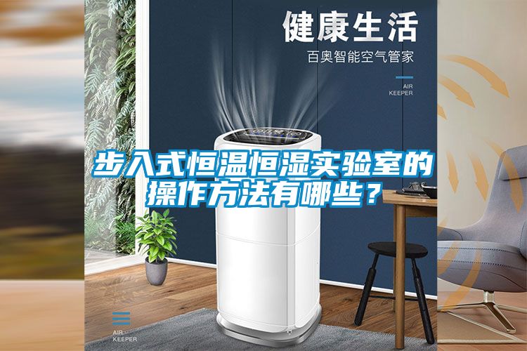 步入式恒溫恒濕實驗室的操作方法有哪些?
