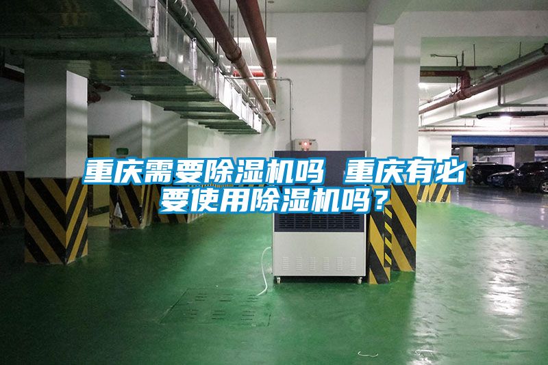 重慶需要除濕機(jī)嗎 重慶有必要使用除濕機(jī)嗎?