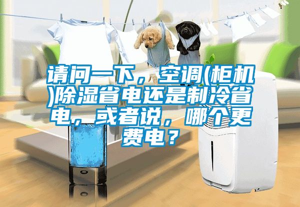 請問一下,空調(柜機)除濕省電還是制冷省電,或者說,哪個更費電?