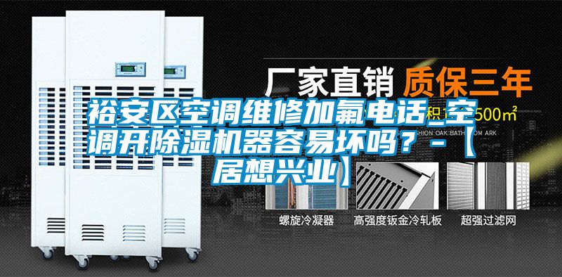 裕安區空調維修加氟電話_空調開除濕機器容易壞嗎?-【居想興業】