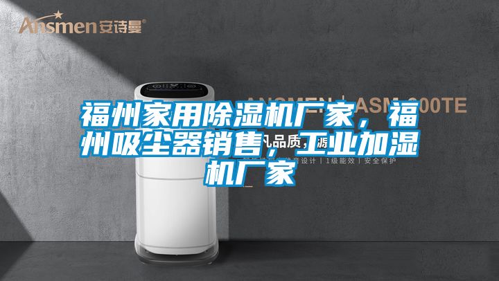福州家用除濕機廠家，福州吸塵器銷售，工業加濕機廠家