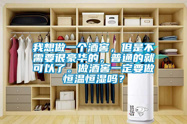 我想做一個(gè)酒窖,但是不需要很豪華的,普通的就可以了。做酒窖一定要做恒溫恒濕嗎?