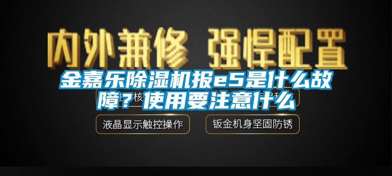 金嘉樂除濕機報e5是什么故障?使用要注意什么