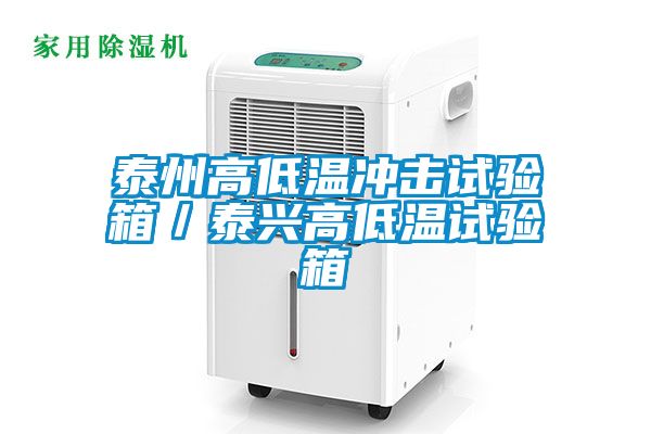 泰州高低溫沖擊試驗箱/泰興高低溫試驗箱