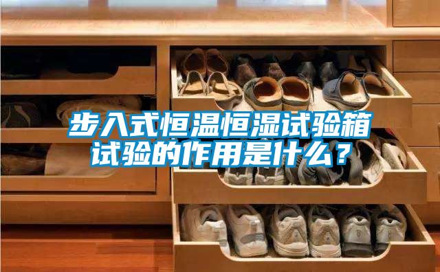 步入式恒溫恒濕試驗(yàn)箱試驗(yàn)的作用是什么?