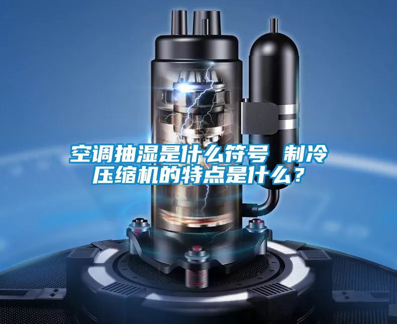 空調抽濕是什么符號 制冷壓縮機的特點是什么？