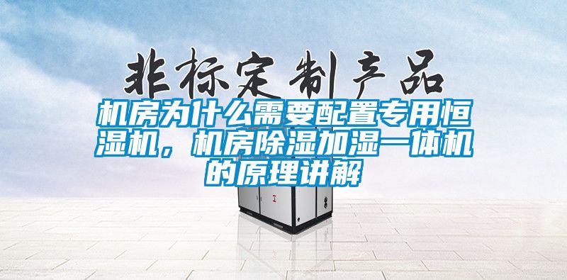 機房為什么需要配置專用恒濕機,機房除濕加濕一體機的原理講解