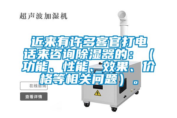 近來有許多客官打電話來咨詢除濕器的：（功能、性能、效果、價格等相關問題）。