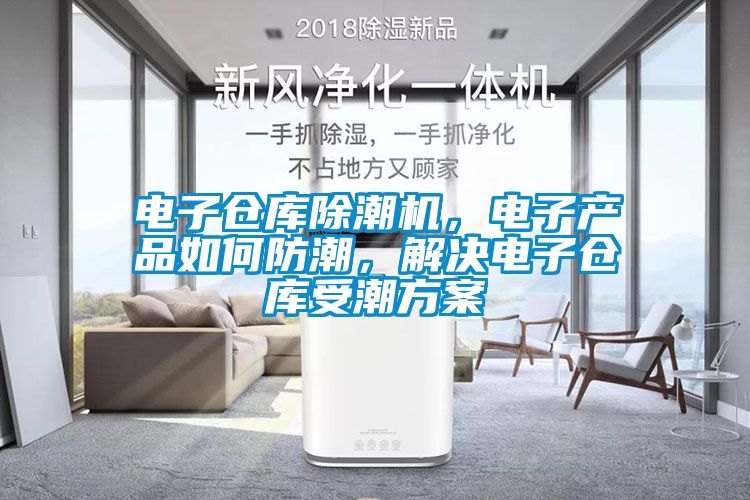 電子倉庫除潮機,電子產品如何防潮,解決電子倉庫受潮方案