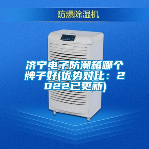 濟寧電子防潮箱哪個牌子好(優勢對比:2022已更新)