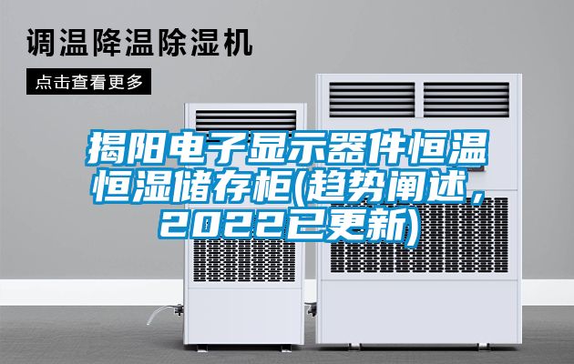 揭陽電子顯示器件恒溫恒濕儲存柜(趨勢闡述,2022已更新)