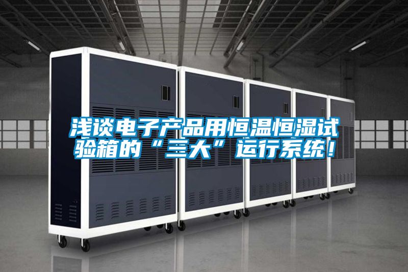 淺談電子產(chǎn)品用恒溫恒濕試驗(yàn)箱的“三大”運(yùn)行系統(tǒng)!
