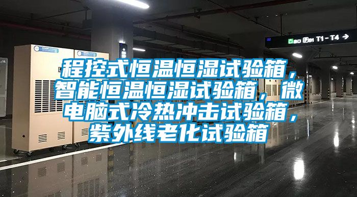 程控式恒溫恒濕試驗箱，智能恒溫恒濕試驗箱，微電腦式冷熱沖擊試驗箱，紫外線老化試驗箱