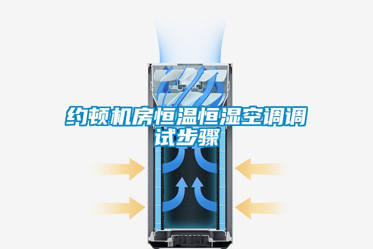 約頓機(jī)房恒溫恒濕空調(diào)調(diào)試步驟