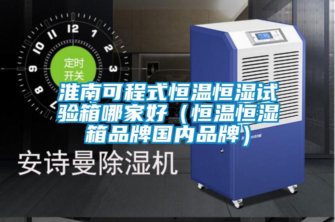 淮南可程式恒溫恒濕試驗箱哪家好(恒溫恒濕箱品牌國內品牌)