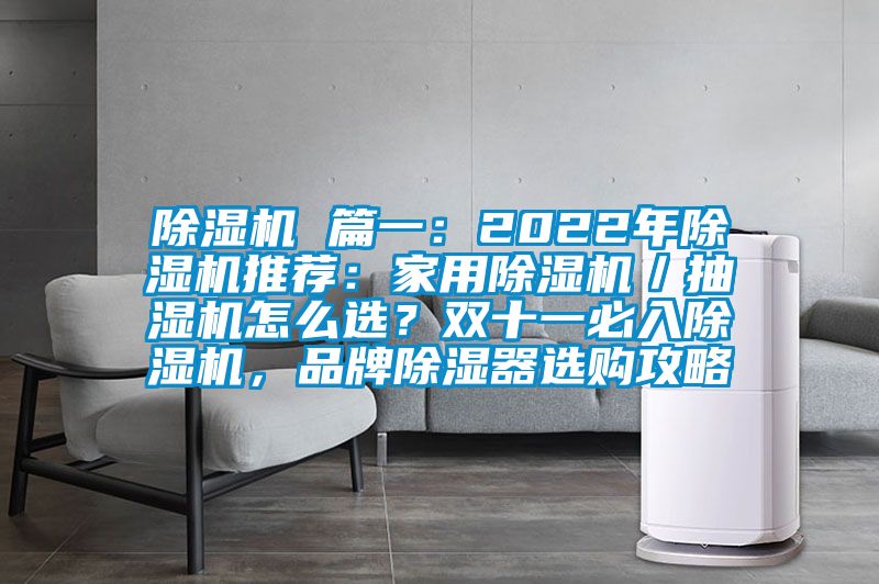 除濕機 篇一:2022年除濕機推薦:家用除濕機/抽濕機怎么選?雙十一必入除濕機,品牌除濕器選購攻略