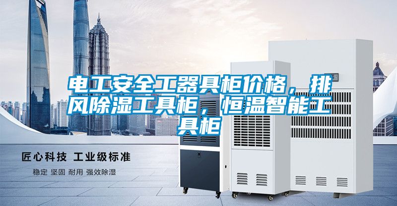 電工安全工器具柜價(jià)格,排風(fēng)除濕工具柜,恒溫智能工具柜