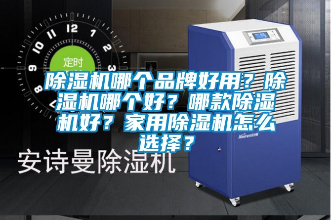 除濕機哪個品牌好用?除濕機哪個好?哪款除濕機好?家用除濕機怎么選擇?