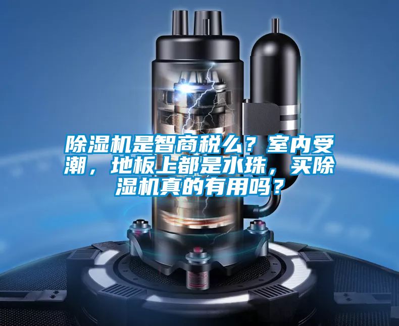除濕機是智商稅么?室內受潮,地板上都是水珠,買除濕機真的有用嗎?