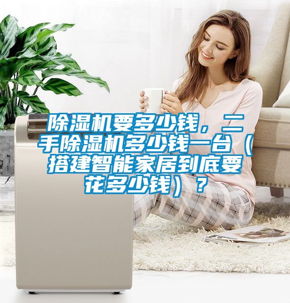 除濕機要多少錢，二手除濕機多少錢一臺（搭建智能家居到底要花多少錢）？