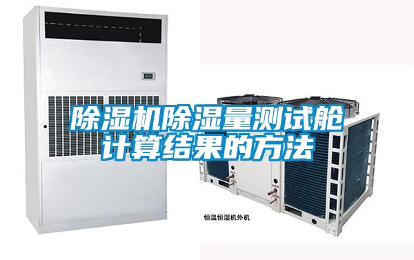 除濕機(jī)除濕量測試艙計算結(jié)果的方法