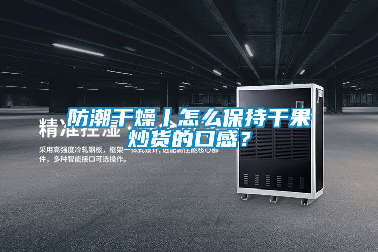 防潮干燥丨怎么保持干果炒貨的口感?