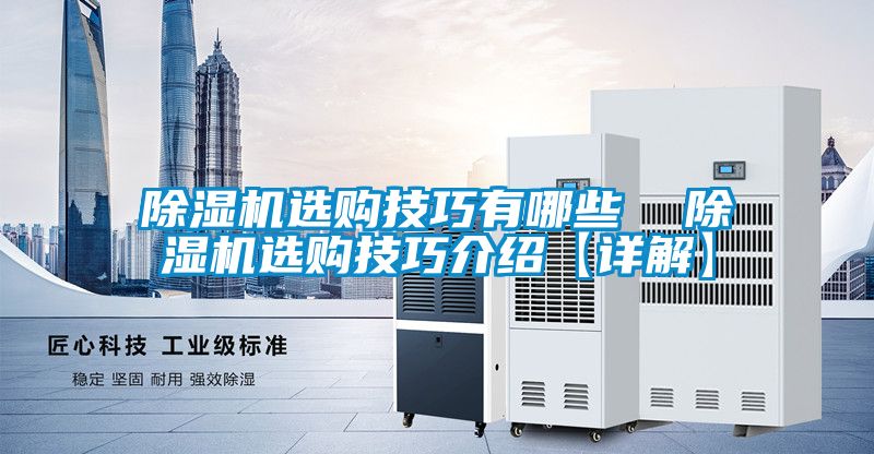 除濕機(jī)選購技巧有哪些 除濕機(jī)選購技巧介紹【詳解】