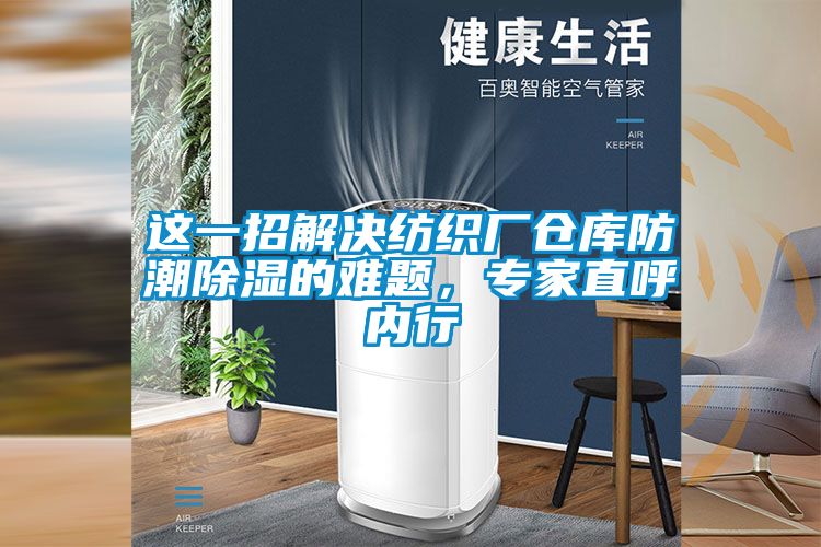 這一招解決紡織廠倉庫防潮除濕的難題,專家直呼內行