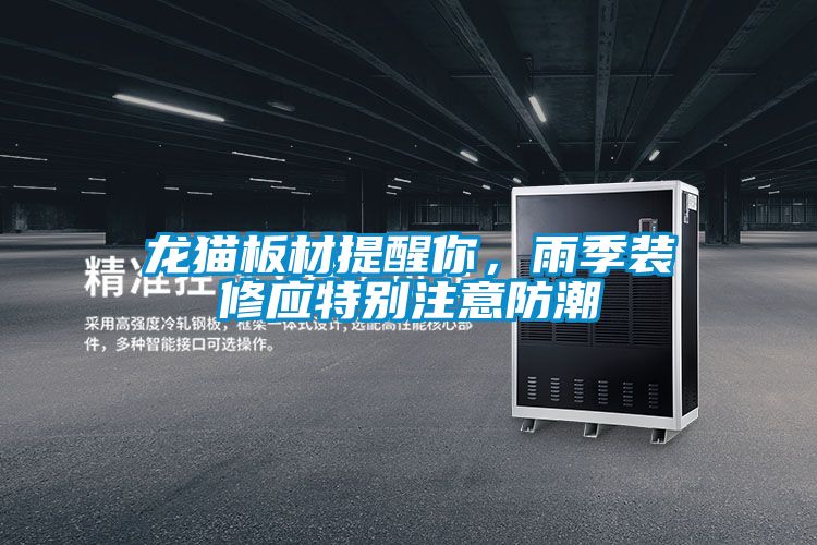 龍貓板材提醒你,雨季裝修應特別注意防潮